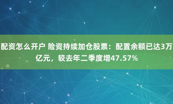 配资怎么开户 险资持续加仓股票：配置余额已达3万亿元，较去年二季度增47.57%