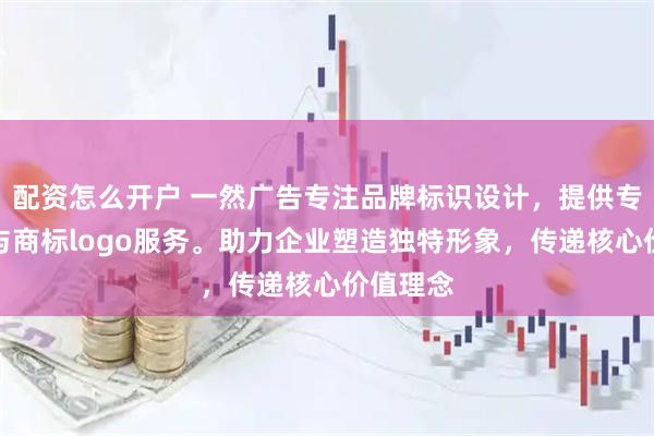配资怎么开户 一然广告专注品牌标识设计，提供专业文字与商标logo服务。助力企业塑造独特形象，传递核心价值理念