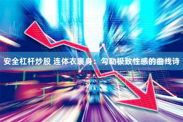 安全杠杆炒股 连体衣裹身：勾勒极致性感的曲线诗