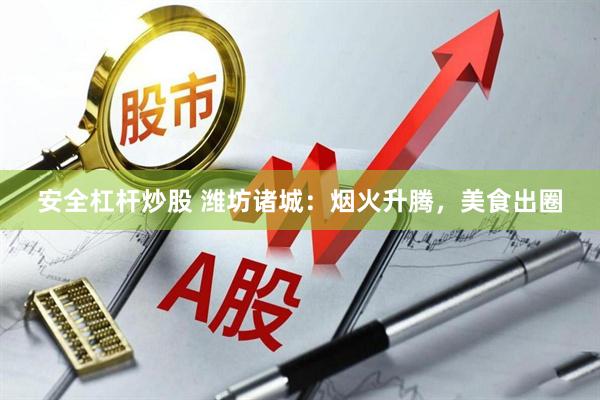 安全杠杆炒股 潍坊诸城：烟火升腾，美食出圈