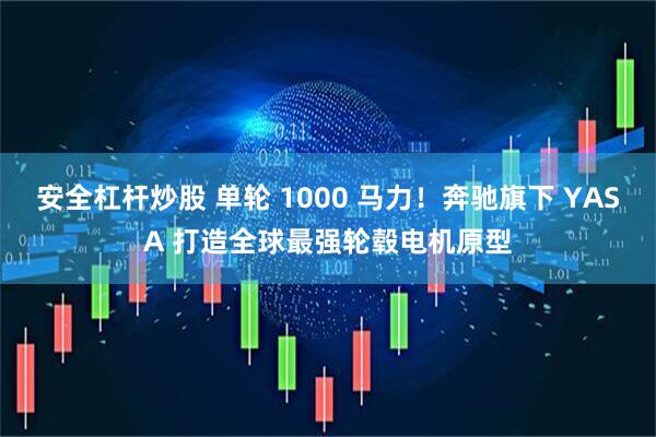 安全杠杆炒股 单轮 1000 马力！奔驰旗下 YASA 打造全球最强轮毂电机原型