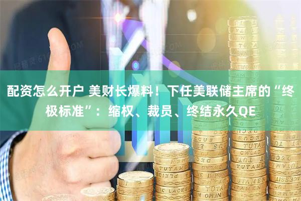 配资怎么开户 美财长爆料！下任美联储主席的“终极标准”：缩权、裁员、终结永久QE