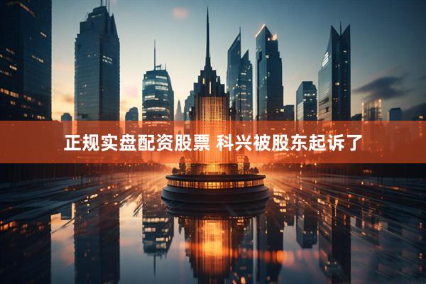 正规实盘配资股票 科兴被股东起诉了