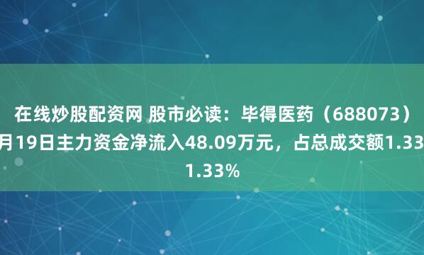 在线炒股配资网 股市必读：毕得医药（688073）5月19日主力资金净流入48.09万元，占总成交额1.33%