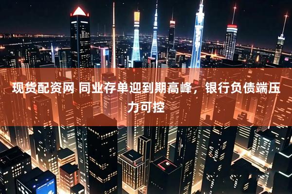 现货配资网 同业存单迎到期高峰，银行负债端压力可控