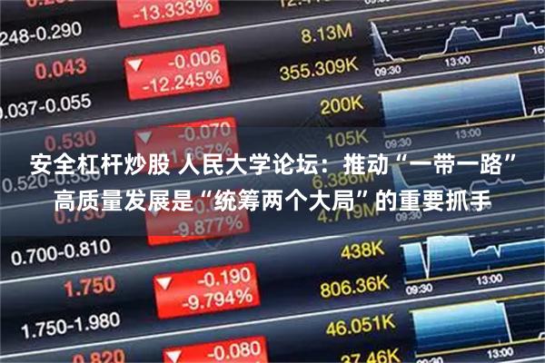 安全杠杆炒股 人民大学论坛：推动“一带一路”高质量发展是“统筹两个大局”的重要抓手