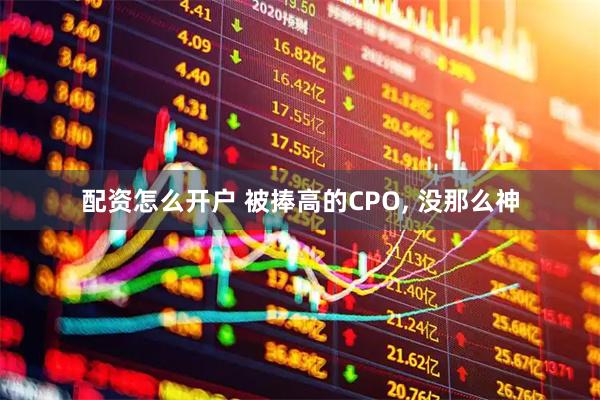 配资怎么开户 被捧高的CPO, 没那么神