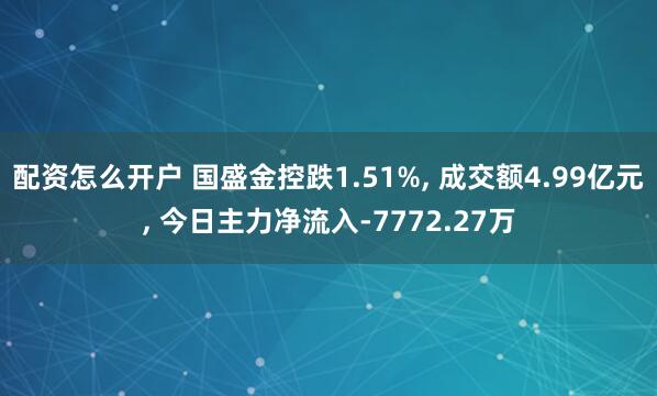 配资怎么开户 国盛金控跌1.51%, 成交额4.99亿元, 今日主力净流入-7772.27万