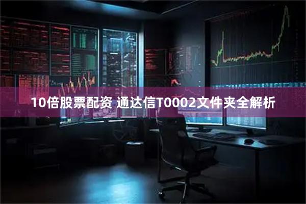 10倍股票配资 通达信T0002文件夹全解析