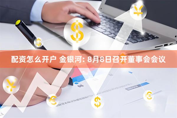配资怎么开户 金银河: 8月8日召开董事会会议