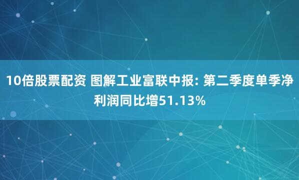 10倍股票配资 图解工业富联中报: 第二季度单季净利润同比增51.13%