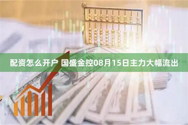 配资怎么开户 国盛金控08月15日主力大幅流出
