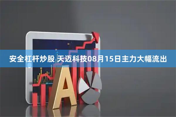 安全杠杆炒股 天迈科技08月15日主力大幅流出
