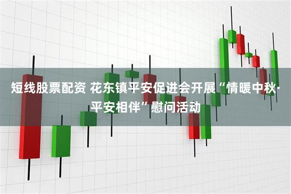 短线股票配资 花东镇平安促进会开展“情暖中秋·平安相伴”慰问活动
