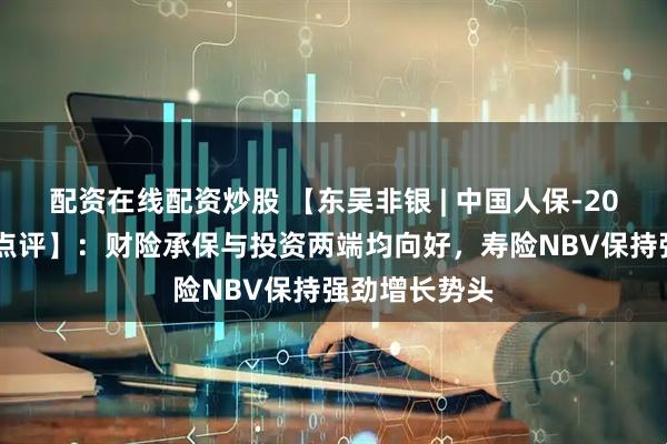 配资在线配资炒股 【东吴非银 | 中国人保-2025年三季报点评】:财险承保与投资两端均向好,寿险NBV保持强劲增长势头