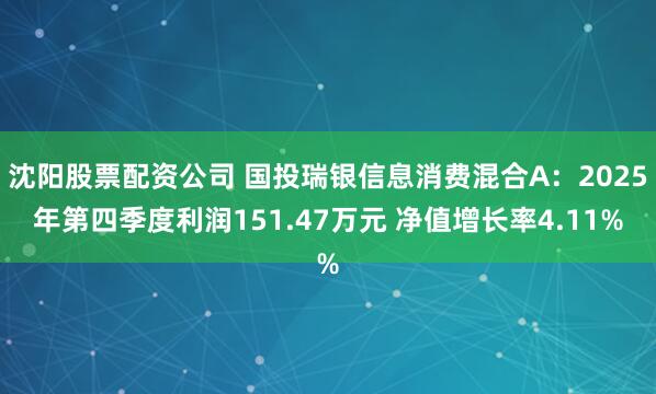 沈阳股票配资公司 国投瑞银信息消费混合A：2025年第四季度利润151.47万元 净值增长率4.11%