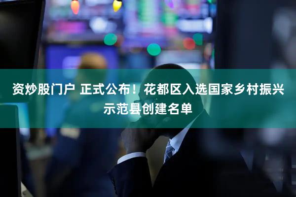资炒股门户 正式公布！花都区入选国家乡村振兴示范县创建名单