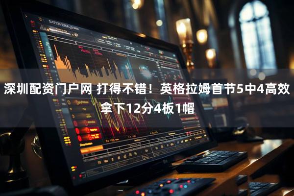 深圳配资门户网 打得不错！英格拉姆首节5中4高效拿下12分4板1帽