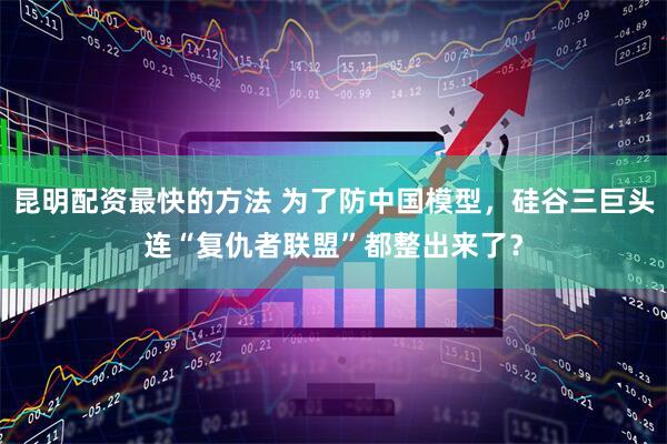 昆明配资最快的方法 为了防中国模型，硅谷三巨头连“复仇者联盟”都整出来了？