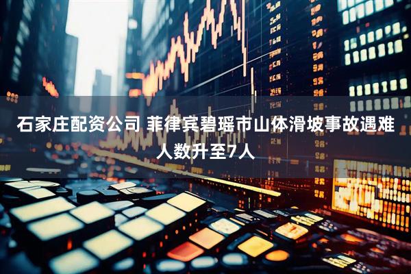 石家庄配资公司 菲律宾碧瑶市山体滑坡事故遇难人数升至7人