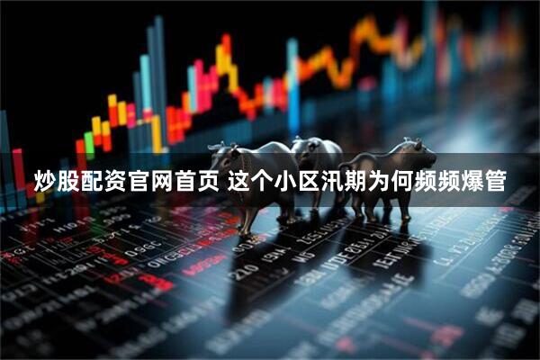 炒股配资官网首页 这个小区汛期为何频频爆管