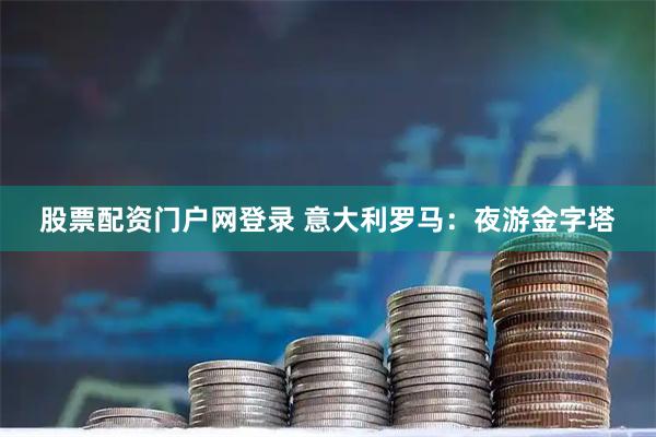 股票配资门户网登录 意大利罗马：夜游金字塔